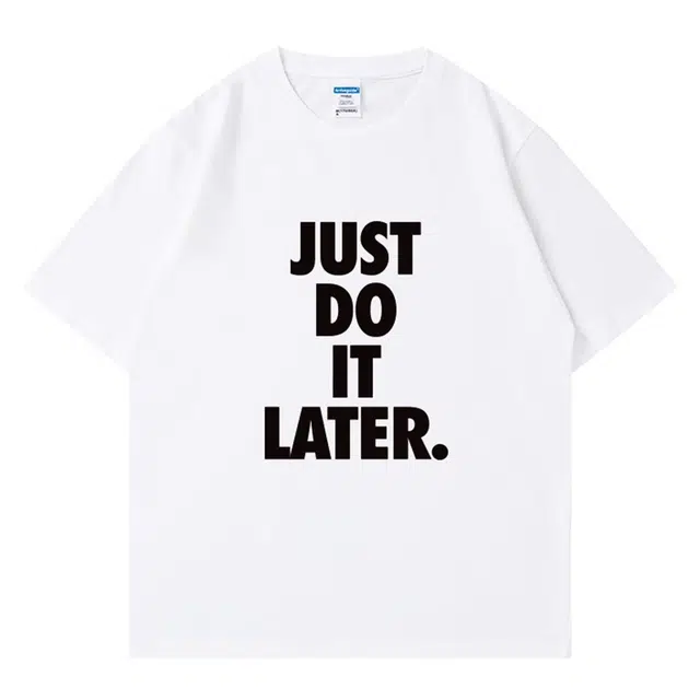 CTIDESTRAW JUST DO IT LATER. tT