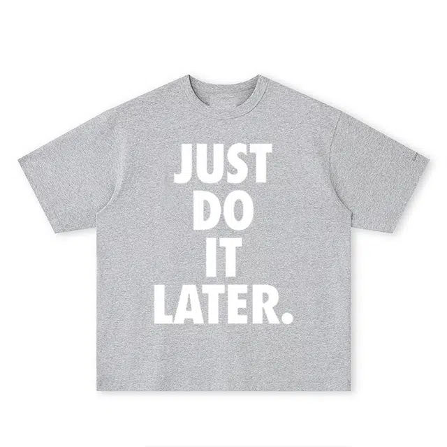 CTIDESTRAW JUST DO IT LATER. tT