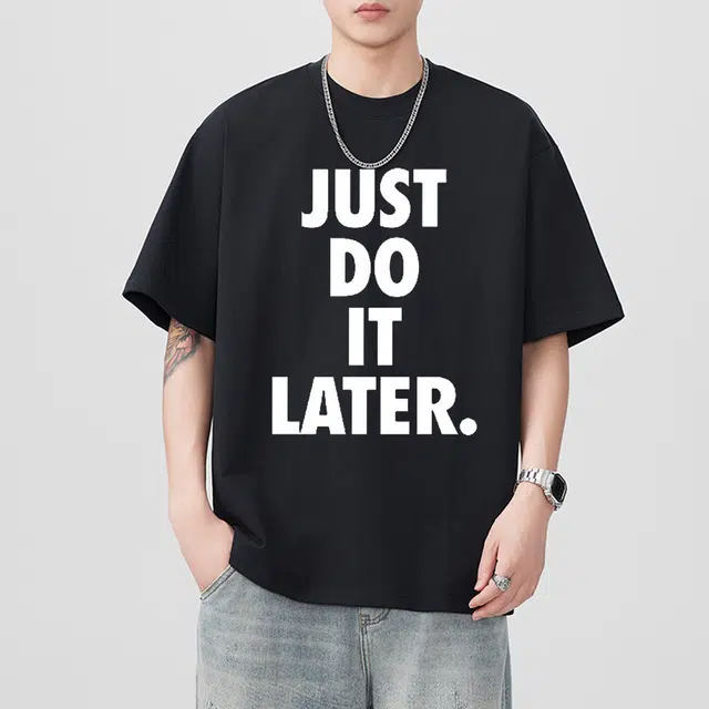 CTIDESTRAW JUST DO IT LATER. tT